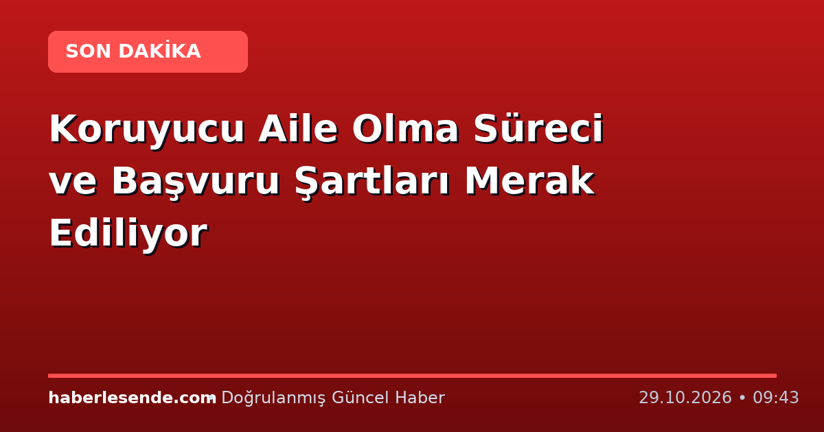 Koruyucu Aile Olma Süreci ve Başvuru Şartları Merak Ediliyor
