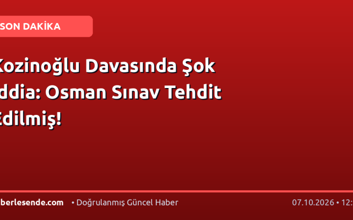Kozinoğlu Davasında Şok İddia: Osman Sınav Tehdit Edilmiş!