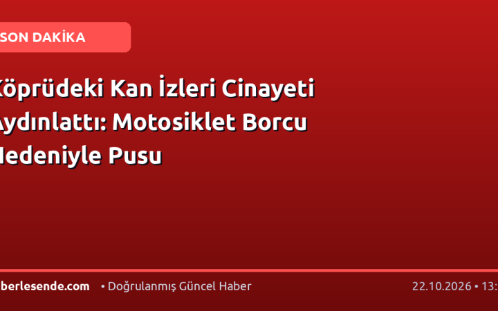 Köprüdeki Kan İzleri Cinayeti Aydınlattı: Motosiklet Borcu Nedeniyle Pusu