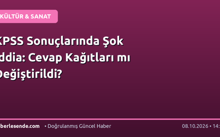 KPSS Sonuçlarında Şok İddia: Cevap Kağıtları mı Değiştirildi?