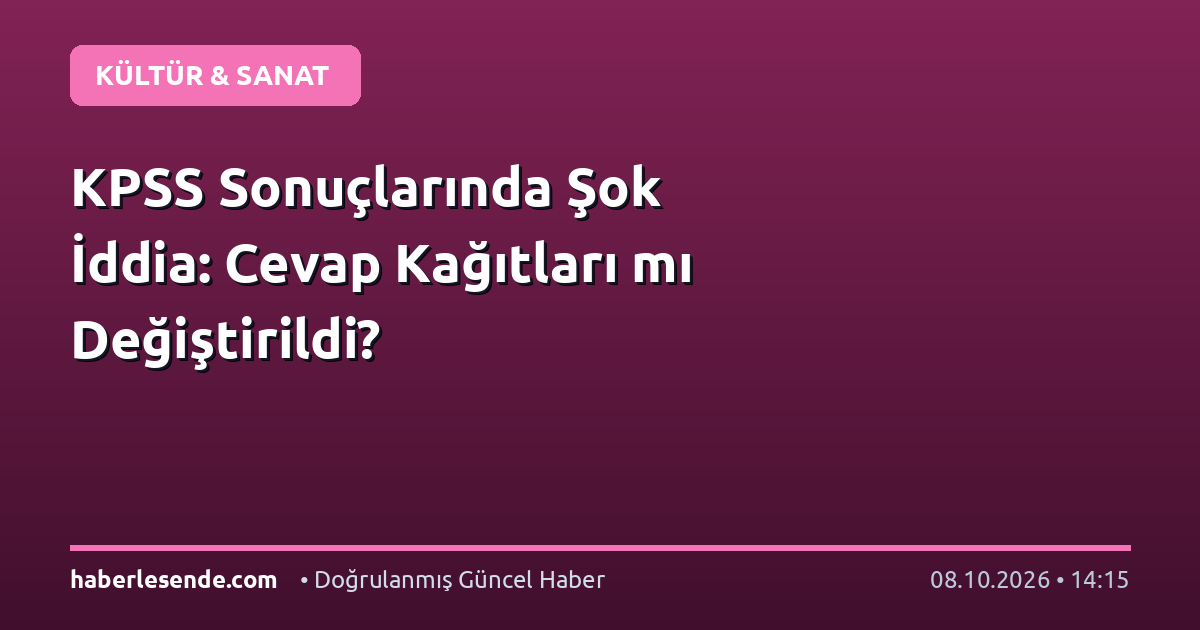 KPSS Sonuçlarında Şok İddia: Cevap Kağıtları mı Değiştirildi?