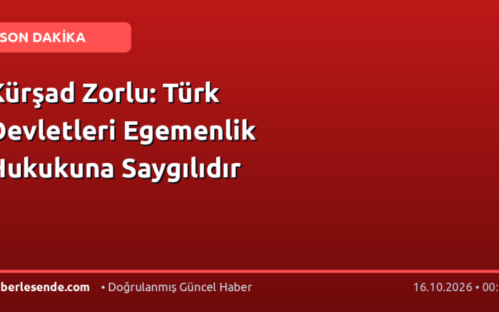Kürşad Zorlu: Türk Devletleri Egemenlik Hukukuna Saygılıdır