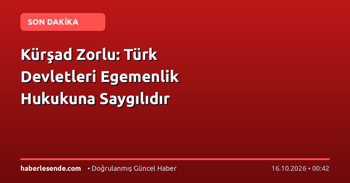 Kürşad Zorlu: Türk Devletleri Egemenlik Hukukuna Saygılıdır