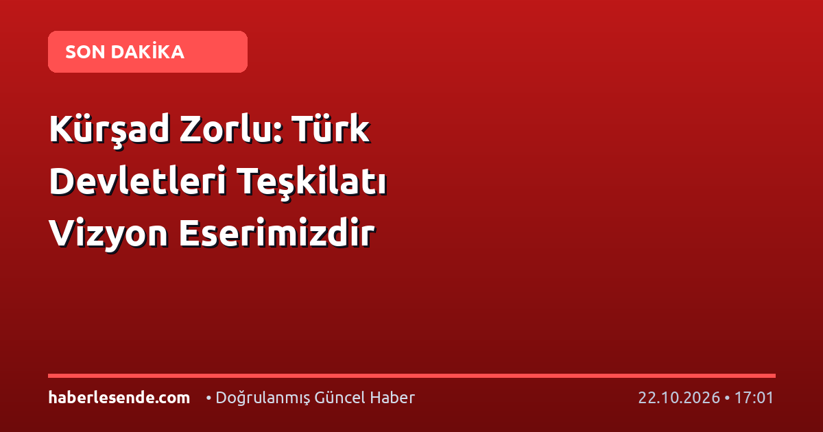 Kürşad Zorlu: Türk Devletleri Teşkilatı Vizyon Eserimizdir