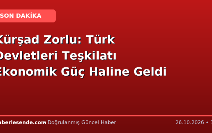 Kürşad Zorlu: Türk Devletleri Teşkilatı Ekonomik Güç Haline Geldi