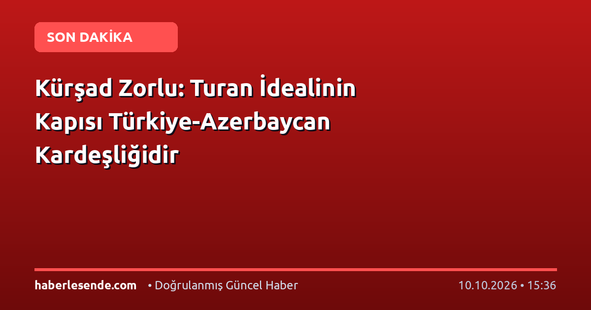 Kürşad Zorlu: Turan İdealinin Kapısı Türkiye-Azerbaycan Kardeşliğidir