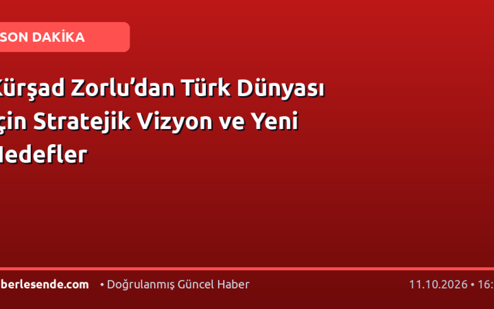 Kürşad Zorlu’dan Türk Dünyası İçin Stratejik Vizyon ve Yeni Hedefler