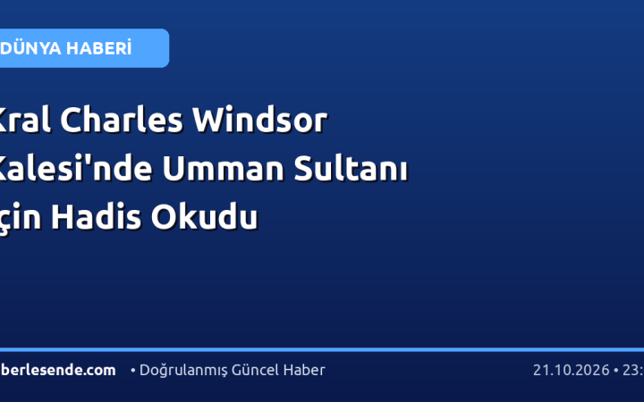 Kral Charles Windsor Kalesi'nde Umman Sultanı İçin Hadis Okudu
