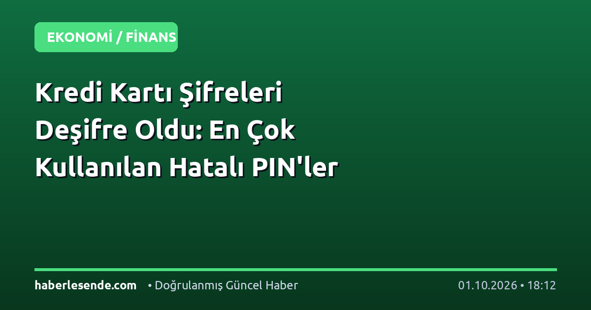Kredi Kartı Şifreleri Deşifre Oldu: En Çok Kullanılan Hatalı PIN'ler