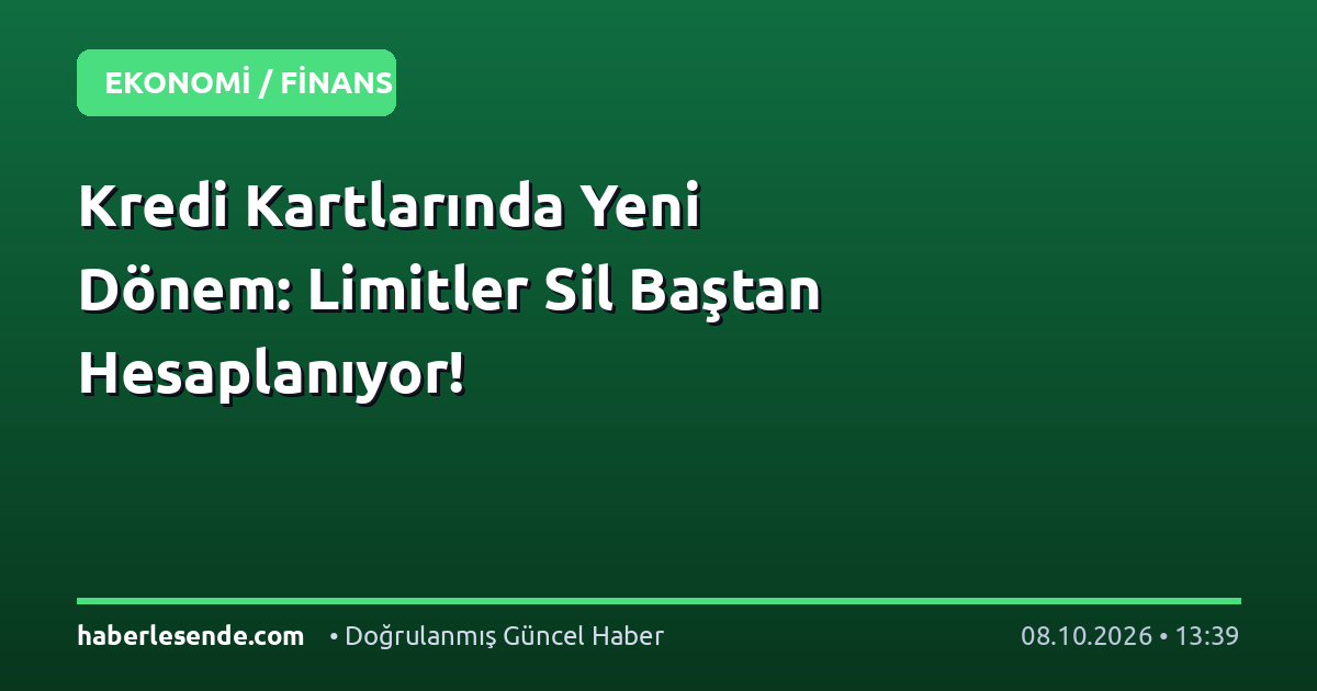 Kredi Kartlarında Yeni Dönem: Limitler Sil Baştan Hesaplanıyor!
