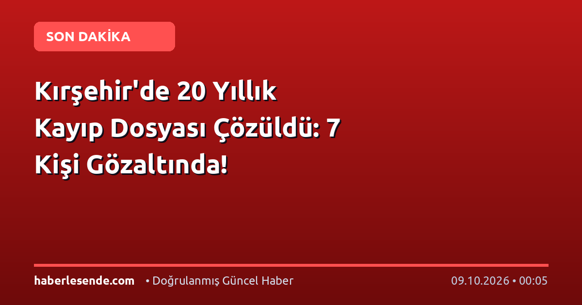 Kırşehir'de 20 Yıllık Kayıp Dosyası Çözüldü: 7 Kişi Gözaltında!