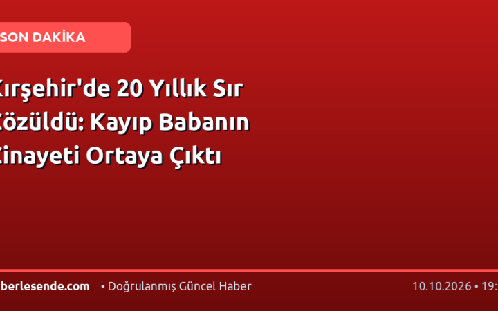 Kırşehir'de 20 Yıllık Sır Çözüldü: Kayıp Babanın Cinayeti Ortaya Çıktı