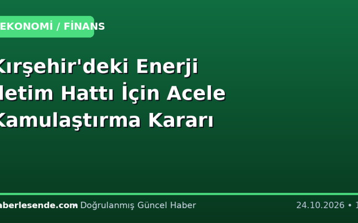 Kırşehir'deki Enerji İletim Hattı İçin Acele Kamulaştırma Kararı