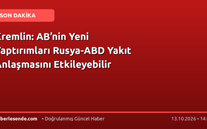 Kremlin: AB’nin Yeni Yaptırımları Rusya-ABD Yakıt Anlaşmasını Etkileyebilir