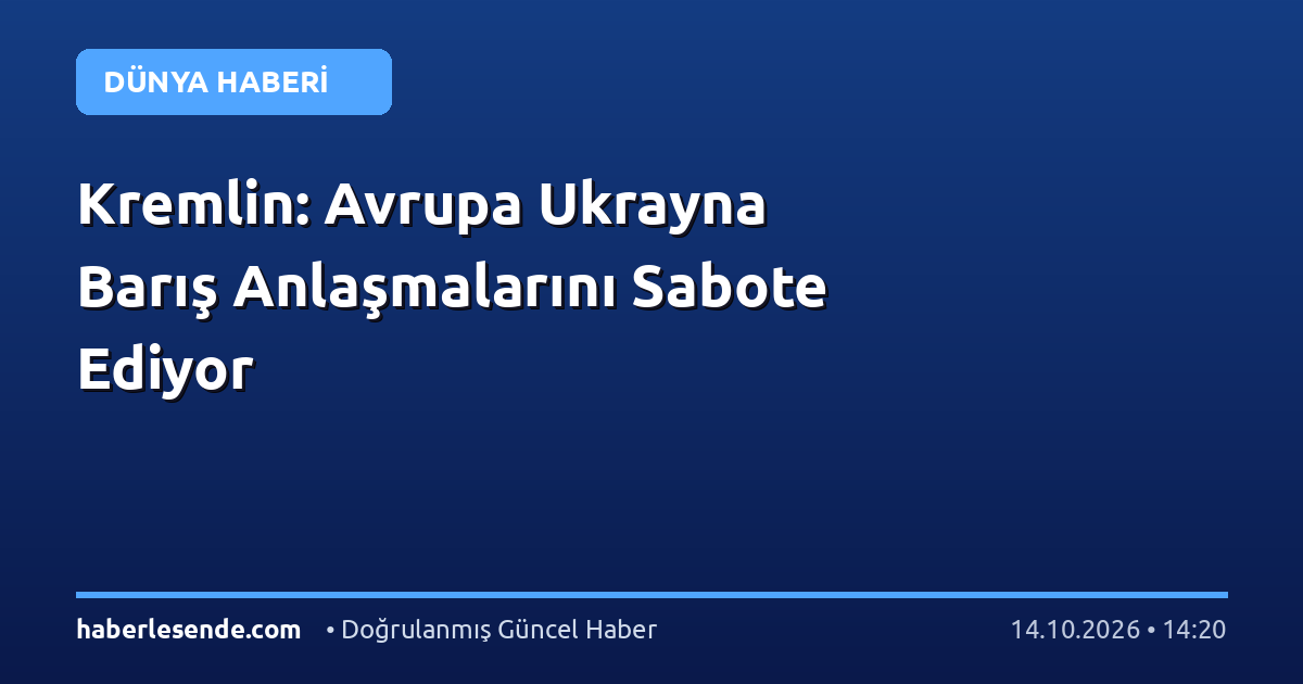 Kremlin: Avrupa Ukrayna Barış Anlaşmalarını Sabote Ediyor