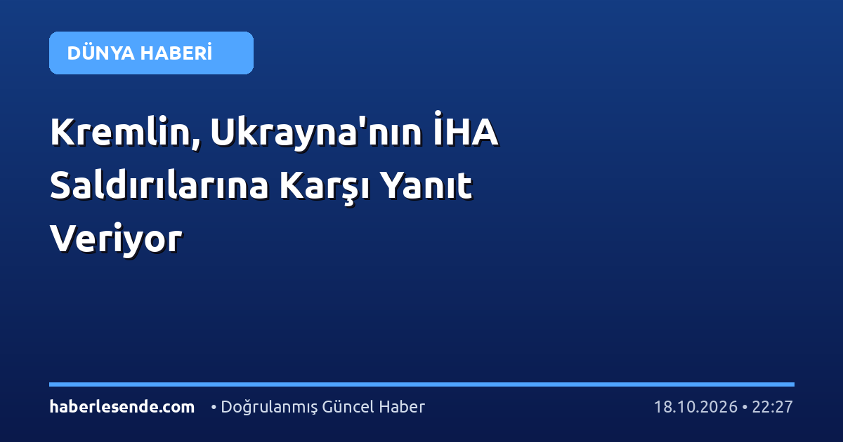 Kremlin, Ukrayna'nın İHA Saldırılarına Karşı Yanıt Veriyor