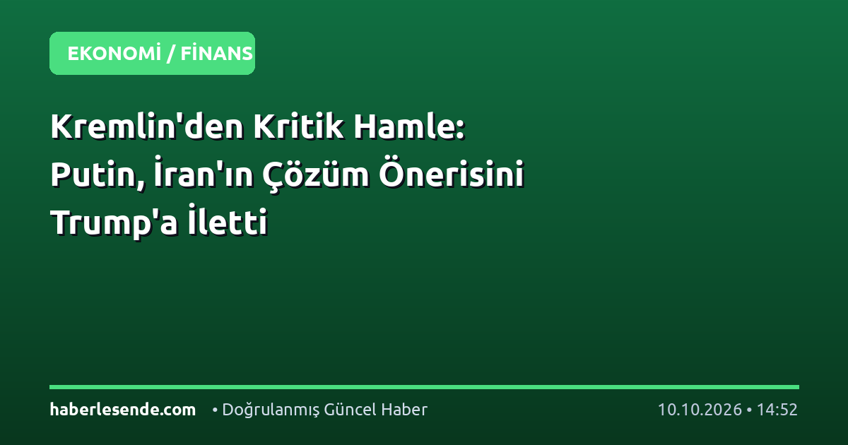 Kremlin'den Kritik Hamle: Putin, İran'ın Çözüm Önerisini Trump'a İletti
