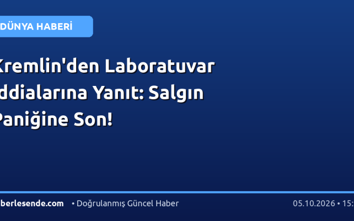 Kremlin'den Laboratuvar İddialarına Yanıt: Salgın Paniğine Son!