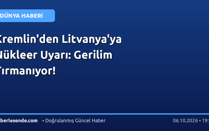 Kremlin'den Litvanya'ya Nükleer Uyarı: Gerilim Tırmanıyor!