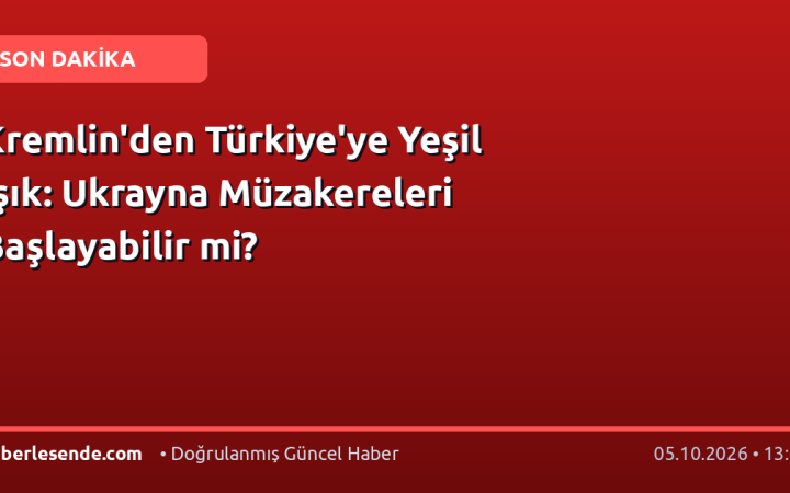 Kremlin'den Türkiye'ye Yeşil Işık: Ukrayna Müzakereleri Başlayabilir mi?