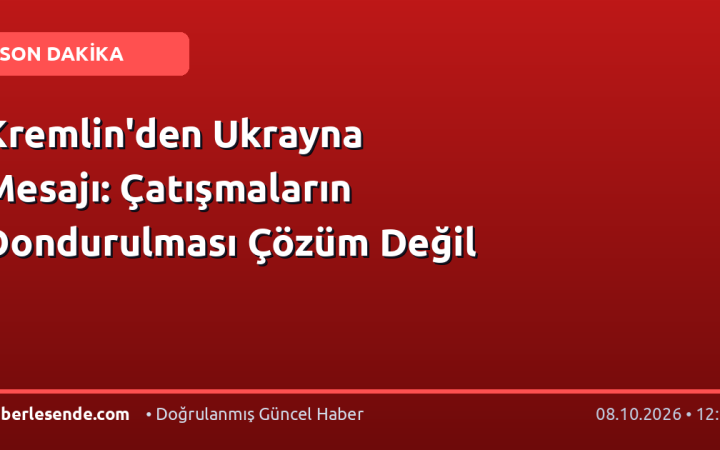 Kremlin'den Ukrayna Mesajı: Çatışmaların Dondurulması Çözüm Değil