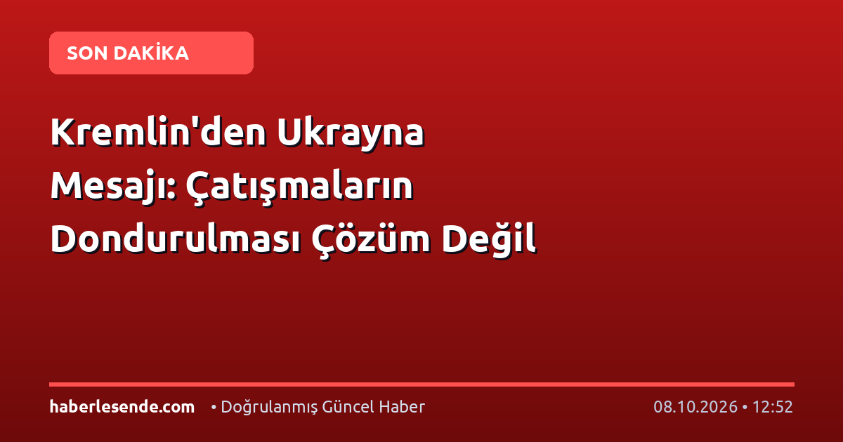 Kremlin'den Ukrayna Mesajı: Çatışmaların Dondurulması Çözüm Değil