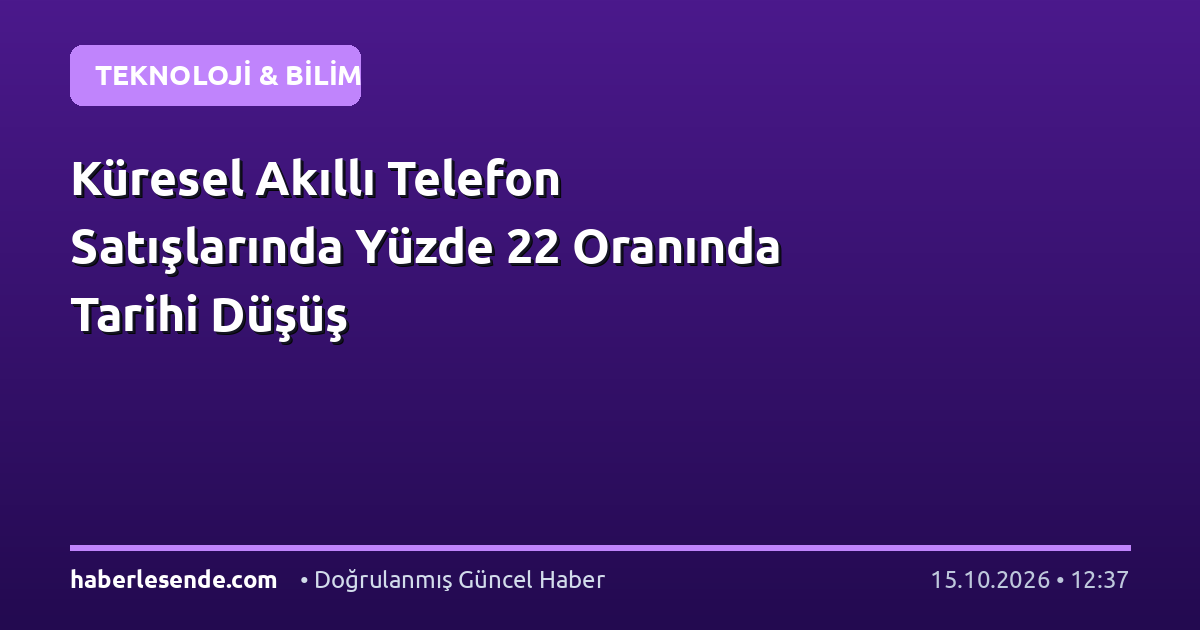 Küresel Akıllı Telefon Satışlarında Yüzde 22 Oranında Tarihi Düşüş
