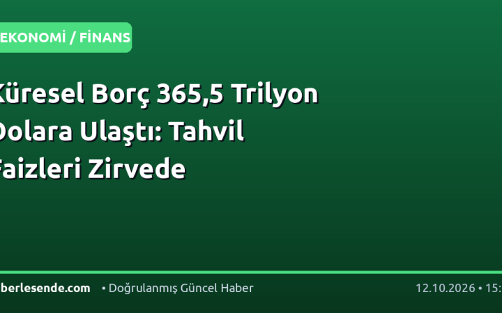 Küresel Borç 365,5 Trilyon Dolara Ulaştı: Tahvil Faizleri Zirvede