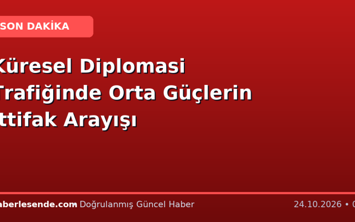 Küresel Diplomasi Trafiğinde Orta Güçlerin İttifak Arayışı