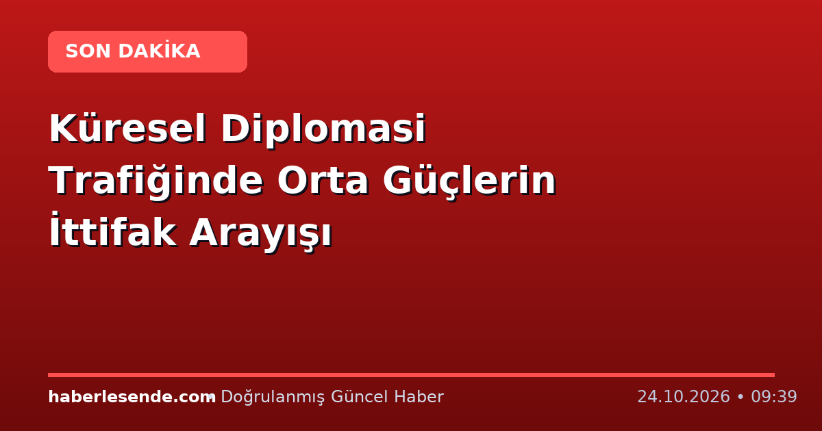 Küresel Diplomasi Trafiğinde Orta Güçlerin İttifak Arayışı