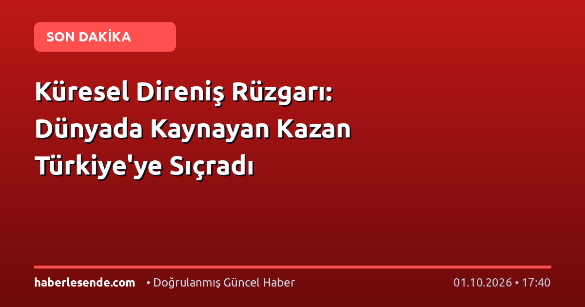 Küresel Direniş Rüzgarı: Dünyada Kaynayan Kazan Türkiye'ye Sıçradı