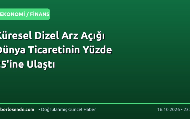 Küresel Dizel Arz Açığı Dünya Ticaretinin Yüzde 25'ine Ulaştı