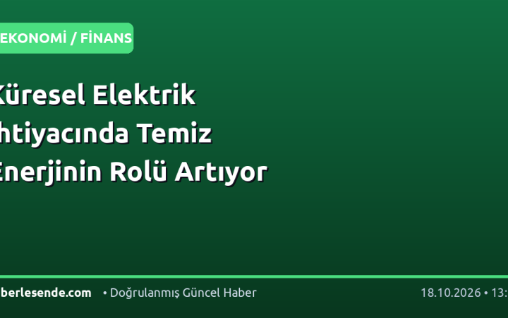 Küresel Elektrik İhtiyacında Temiz Enerjinin Rolü Artıyor