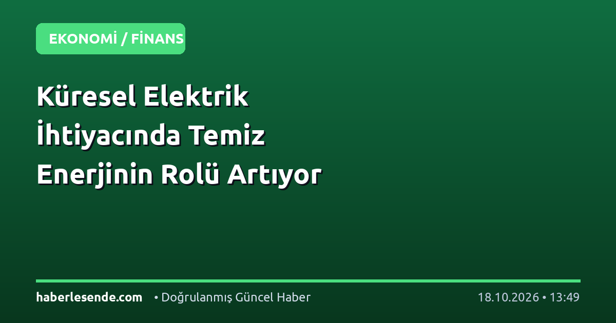 Küresel Elektrik İhtiyacında Temiz Enerjinin Rolü Artıyor
