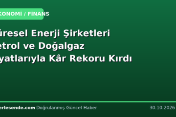 Küresel Enerji Şirketleri Petrol ve Doğalgaz Fiyatlarıyla Kâr Rekoru Kırdı