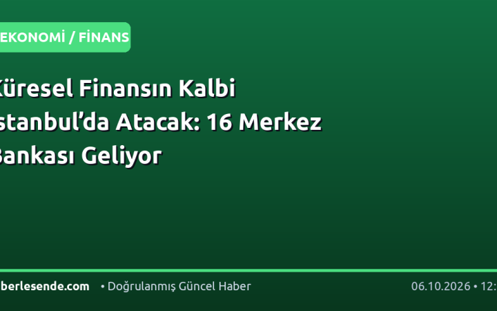 Küresel Finansın Kalbi İstanbul’da Atacak: 16 Merkez Bankası Geliyor