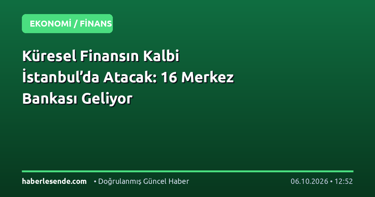 Küresel Finansın Kalbi İstanbul’da Atacak: 16 Merkez Bankası Geliyor