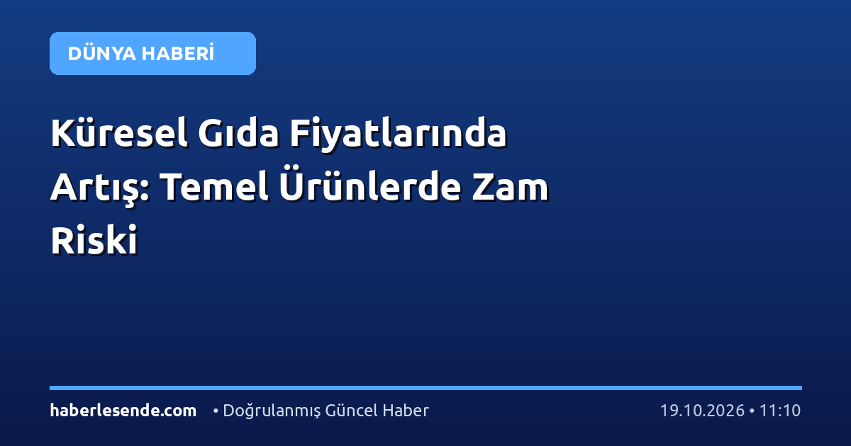 Küresel Gıda Fiyatlarında Artış: Temel Ürünlerde Zam Riski