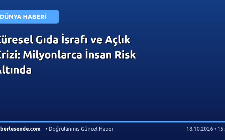 Küresel Gıda İsrafı ve Açlık Krizi: Milyonlarca İnsan Risk Altında