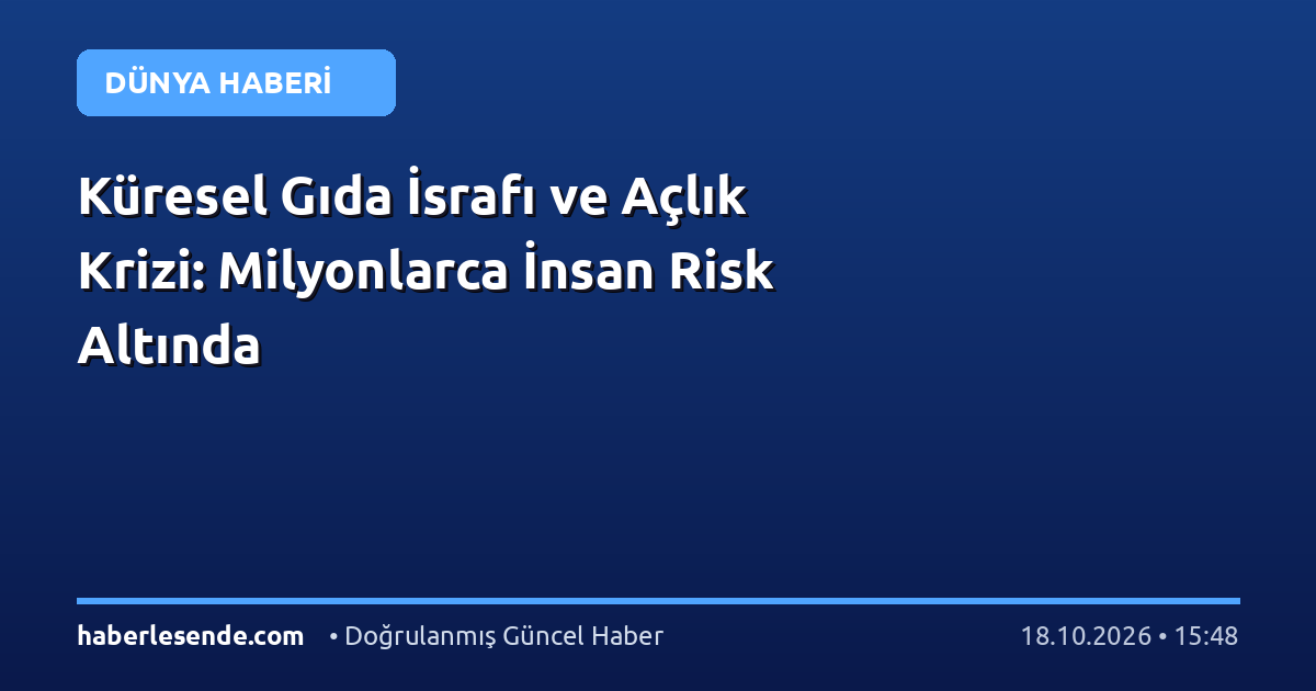 Küresel Gıda İsrafı ve Açlık Krizi: Milyonlarca İnsan Risk Altında