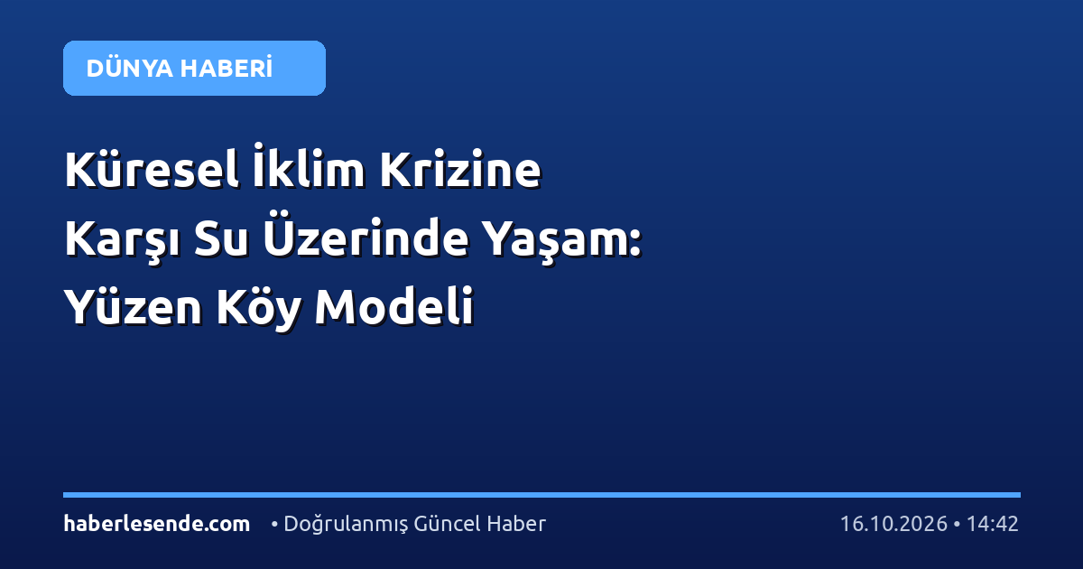 Küresel İklim Krizine Karşı Su Üzerinde Yaşam: Yüzen Köy Modeli