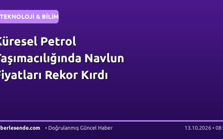 Küresel Petrol Taşımacılığında Navlun Fiyatları Rekor Kırdı
