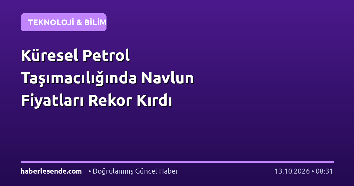 Küresel Petrol Taşımacılığında Navlun Fiyatları Rekor Kırdı