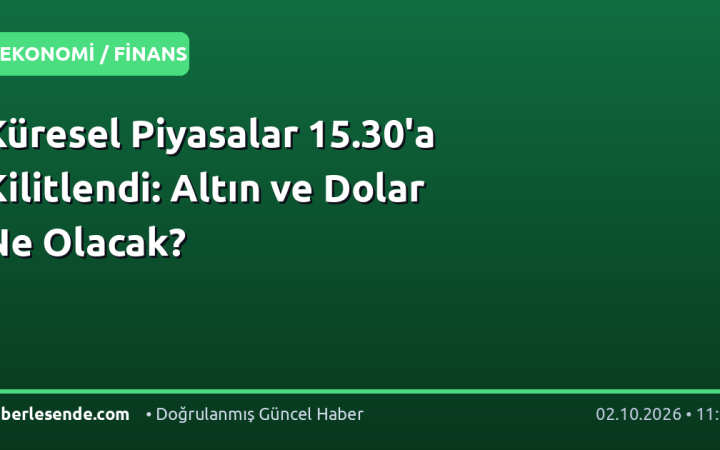 Küresel Piyasalar 15.30'a Kilitlendi: Altın ve Dolar Ne Olacak?