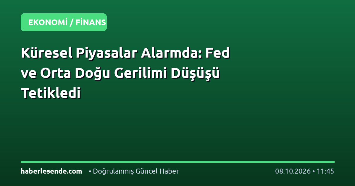 Küresel Piyasalar Alarmda: Fed ve Orta Doğu Gerilimi Düşüşü Tetikledi
