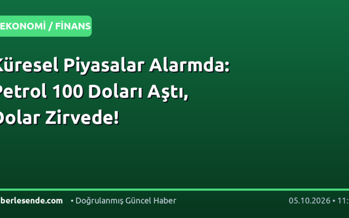 Küresel Piyasalar Alarmda: Petrol 100 Doları Aştı, Dolar Zirvede!
