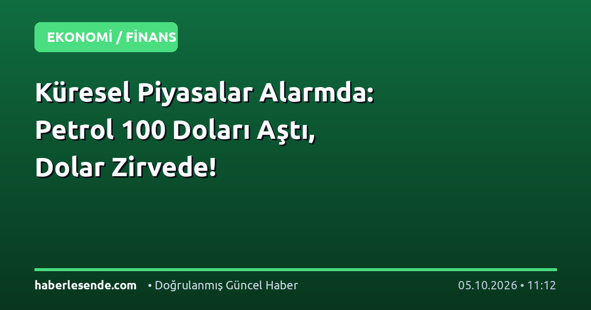 Küresel Piyasalar Alarmda: Petrol 100 Doları Aştı, Dolar Zirvede!