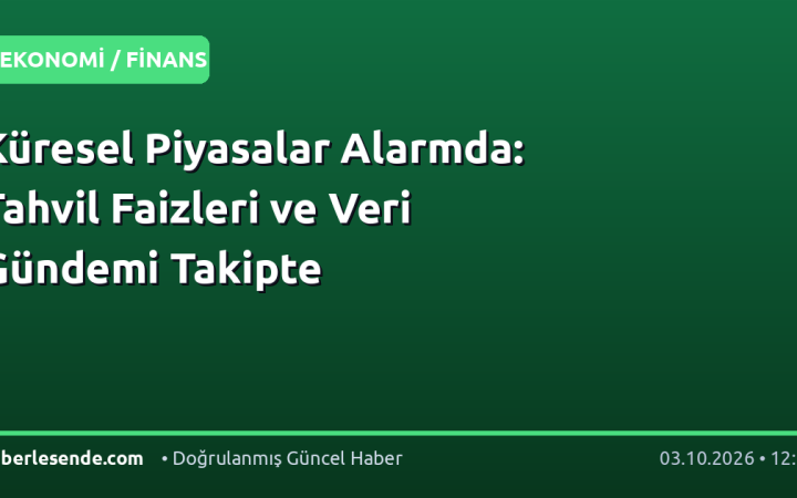 Küresel Piyasalar Alarmda: Tahvil Faizleri ve Veri Gündemi Takipte