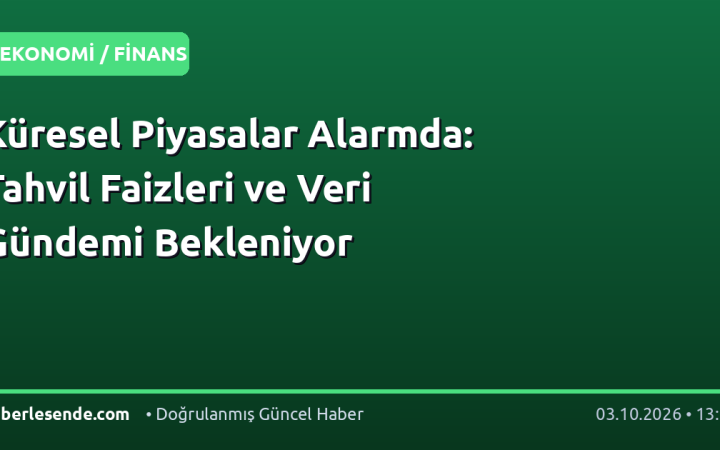 Küresel Piyasalar Alarmda: Tahvil Faizleri ve Veri Gündemi Bekleniyor