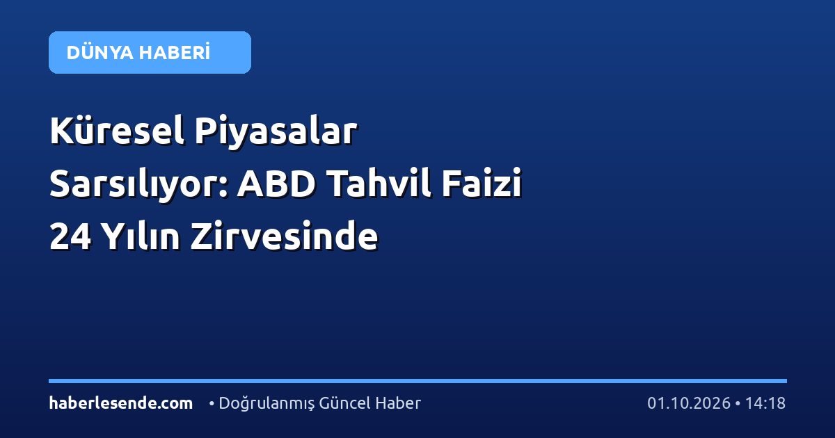 Küresel Piyasalar Sarsılıyor: ABD Tahvil Faizi 24 Yılın Zirvesinde